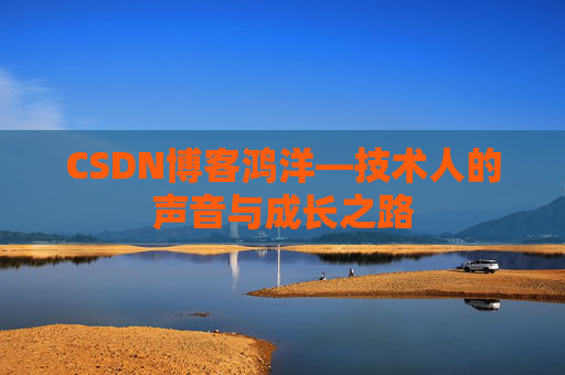 CSDN博客鸿洋—技术人的声音与成长之路